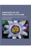 Exercises on the Heidelberg Catechism; Adapted to the Use of Families, Sabbath-Schools, and Catechetical Classes: (English)