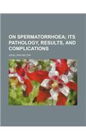 On Spermatorrhoea; Its Pathology, Results, and Complications