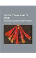 The Victorian Jubilee Book; In Commemoration of the Fiftieth Anniversary of Her Majesty Queen Victoria's Accession to the Throne