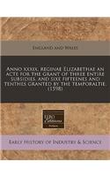 Anno XXXIX. Reginae Elizabethae an Acte for the Grant of Three Entire Subsidies, and Sixe Fifteenes and Tenthes Granted by the Temporaltie. (1598)