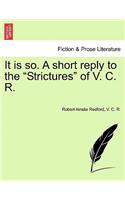 It Is So. a Short Reply to the Strictures of V. C. R.