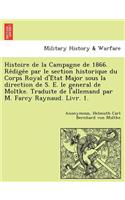 Histoire de La Campagne de 1866. Re Dige E Par Le Section Historique Du Corps Royal D'e Tat Major Sous La Direction de S. E. Le General de Moltke. Traduite de L'Allemand Par M. Farcy Raynaud. Livr. 1.
