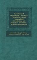 Inventories of Christchurch Canterbury: With Historical and Topographical Introductions and Illustrative Documents: With Historical and Topographical Introductions and Illustrative Documents