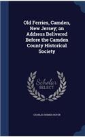 Old Ferries, Camden, New Jersey; an Address Delivered Before the Camden County Historical Society