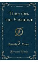 Turn Off the Sunshine (Classic Reprint)