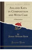 Ana and Kata in Composition and with Case: A Dissertation (Classic Reprint)