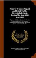 Reports Of Cases Argued And Ruled On The Circuits In Ireland, During The Year 1839 And 1840