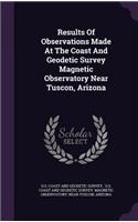 Results Of Observations Made At The Coast And Geodetic Survey Magnetic Observatory Near Tuscon, Arizona