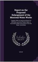 Report on the Proposed Enlargement of the Montreal Water Works: Together With an Historical Sketch of the Works up to the Present Date: in Accordance With Instructions From the Water Committee