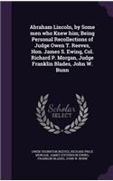 Abraham Lincoln, by Some men who Knew him; Being Personal Recollections of Judge Owen T. Reeves, Hon. James S. Ewing, Col. Richard P. Morgan, Judge Franklin Blades, John W. Bunn