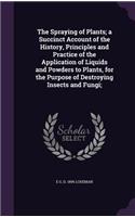 The Spraying of Plants; a Succinct Account of the History, Principles and Practice of the Application of Liquids and Powders to Plants, for the Purpose of Destroying Insects and Fungi;