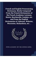 French and English Pronouncing Dictionary, Newly Composed From the French Dictionaries of the French Academy, Laveaux, Boiste, Bescherelle, Landais, etc. and From the English Dictionaries of Johnson, Webster, Worcester, Richardson, etc. ..