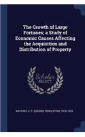 The Growth of Large Fortunes; a Study of Economic Causes Affecting the Acquisition and Distribution of Property