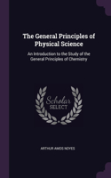 General Principles of Physical Science: An Introduction to the Study of the General Principles of Chemistry