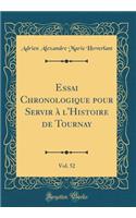 Essai Chronologique Pour Servir Ã? l'Histoire de Tournay, Vol. 52 (Classic Reprint)