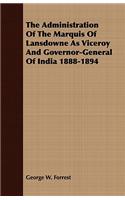 The Administration Of The Marquis Of Lansdowne As Viceroy And Governor-General Of India 1888-1894: (English)