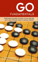 Go Fundamentals: Everything You Need to Know to Play and Win Asian's Most Popular Game of Martial Strategy