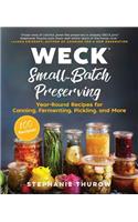 WECK Small-Batch Preserving: Year-Round Recipes for Canning, Fermenting, Pickling, and More