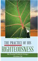 The Practice of His Righteousness: The Essential Truths for Living a Christian Life