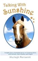 Talking With Sunshine: Insights from a Soulmate Horse on Communication with Animals, Spirit Guides and Angels