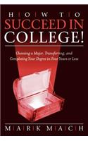 How to Succeed in College!: Choosing a Major, Transferring, and Completing Your Degree in Four Years or Less