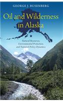 Oil and Wilderness in Alaska: Natural Resources, Environmental Protection, and National Policy Dynamics(American Governance and Public Policy series)