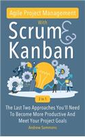 Agile Project Management With Scrum + Kanban 2 In 1: The Last 2 Approaches You'll Need To Become More Productive And Meet Your Project Goals