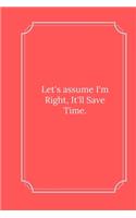 Let's assume I'm Right, It'll Save Time.