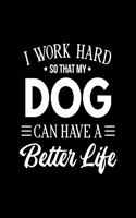 I Work Hard So That My Dog Can Have a Better Life: Dog Gift for People Who Love Their Pet Dogs - Funny Saying on Black and White Cover Design - Blank Lined Journal or Notebook