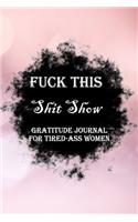 Fuck This Shit Show Gratitude Journal For Tired-Ass Women