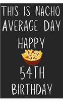 This Is Nacho Average Day Happy 54th Birthday: Funny 54th Birthday Gift Nacho Pun Journal / Notebook / Diary (6 x 9 - 110 Blank Lined Pages)