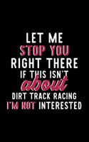 Let Me Stop You Right There If This Isn't About Dirt Track Racing I'm Not Interested: Notebook for Dirt Track Racing Lover - Great Christmas & Birthday Gift Idea for Dirt Track Racing Fan - Dirt Track Racing Journal - Dirt Track Racin