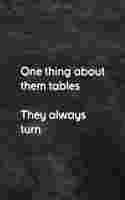 One Thing About Them Tables They Always Turn