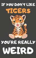 If You Don't Like Tigers You're Really Weird: Tiger Gifts Blank Lined Notebooks, Journals, Planners and Diaries to Write In - For Tiger Lovers