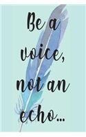 Be A Voice, Not An Echo...