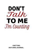 Don't Talk to Me I'm Counting Knitting Dot Grid Journal