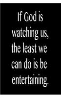 If God Is Watching Us, the Least We Can Do Is Be Entertaining.: Funny Blank Lined Journal Gift for Friends, Coworkers and Family