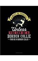 Always Be Yourself Unless You Can Be a Border Collie Then Be a Border Collie