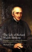 Life of Richard Waldo Sibthorp: Evangelical, Catholic and Ritual Revivalism in the Nineteenth-Century Church