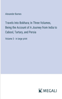 Travels Into Bokhara; In Three Volumes, Being the Account of A Journey from India to Cabool, Tartary, and Persia: Volume 3 - in large print