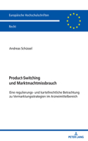 Product-Switching und Marktmachtmissbrauch: Eine regulierungs- und kartellrechtliche Betrachtung zu Vermarktungsstrategien im Arzneimittelbereich(6217 Europaeische Hochschulschriften Recht)