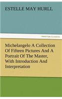 Michelangelo a Collection of Fifteen Pictures and a Portrait of the Master, with Introduction and Interpretation