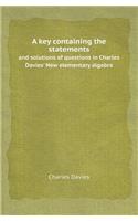 A Key Containing the Statements and Solutions of Questions in Charles Davies' New Elementary Algebra