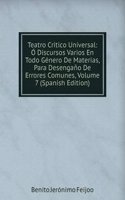 Teatro Critico Universal: O Discursos Varios En Todo Genero De Materias, Para Desengano De Errores Comunes, Volume 7 (Spanish Edition)