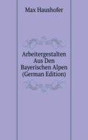 Arbeitergestalten Aus Den Bayerischen Alpen (German Edition)