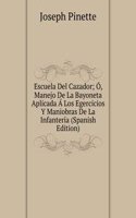 Escuela Del Cazador; O, Manejo De La Bayoneta Aplicada A Los Egercicios Y Maniobras De La Infanteria (Spanish Edition)