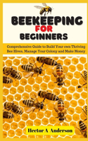 Beekeeping for Beginners: Comprehensive Guide to Build Your own Thriving Beehives and Make Money