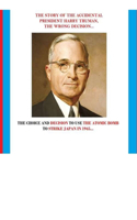 The Story of the Accidental President Harry Truman, the Wrong Decision...: The Choice and Decision to Use the Atomic Bomb to Strike Japan in 1945...