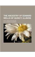 The Ancestry of Edward Wells of Quincy, Illinois; With a Sketch of His Life