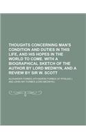 Thoughts Concerning Man's Condition and Duties in This Life, and His Hopes in the World to Come. with a Biographical Sketch of the Author by Lord Medw